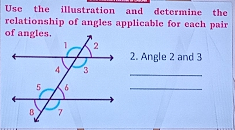 Use the illustration and determine the 
relationship of angles applicable for each pair 
2. Angle 2 and 3
_ 
_