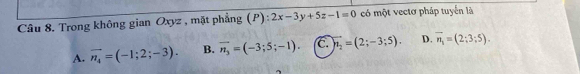 Trong không gian Oxyz , mặt phẳng (P) :2x-3y+5z-1=0 có một vectơ pháp tuyển là
A. vector n_4=(-1;2;-3). B. overline n_3=(-3;5;-1). C. vector n_2=(2;-3;5). D. overline n_1=(2;3;5).