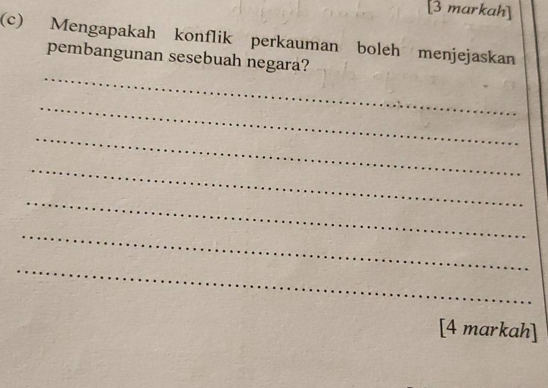 [3 markah] 
(c) Mengapakah konflik perkauman boleh menjejaskan 
_ 
pembangunan sesebuah negara? 
_ 
_ 
_ 
_ 
_ 
_ 
[4 markah]