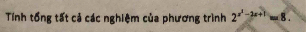 Tính tổng tất cả các nghiệm của phương trình 2^(x^2)-2x+1=8.