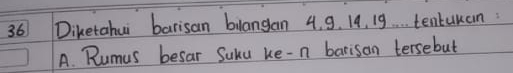 Diketahui barisan bilangan 4. 9. 14. 19. . . tentuuan 
A. Rumus besar Suhu ke-n barisan tersebut