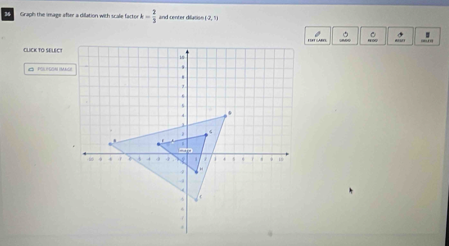 Graph the image after a dilation with scale factor k= 2/3  and center dilation (-2,1)
EDEF LABEL UNDo RESET 
CLICK TO SELECT 
POLYGON IMAGE