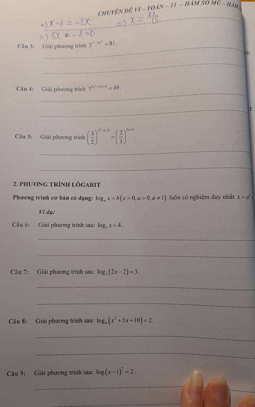 ChUYÊN đÊ VI-TOAN-II-HAMSOMU- 
_ 
_ 
Câu 3: Giải phương trình 3^(x^4)-3x^2=81. 
0: 
_ 
_ 
Câu 4: Giải phương trình 7^(2x^2)+5x+4=49. 
_T 
Câu 5: Giải phương trình ( 3/2 )^x^2-x-5=( 2/3 )^2x+3. 
_ 
_ 
2. PHƯONG TRÌNH LÔGARIT 
Phương trình cơ bản có dạng: log _ax=b(x>0,a>0,a!= 1) luôn có nghiệm duy nhất x=a^b
Ví dụ: 
Câu 6: Giải phương trình sau: log _3x=4. 
_ 
_ 
Câu 7: Giải phương trình sau: log _2(2x-2)=3. 
_ 
_ 
Câu 8: Giải phương trình sau: log _4(x^2+5x+10)=2. 
_ 
_ 
Câu 9: Giải phương trình sau: log (x-1)^2=2. 
_ 
_ 
_