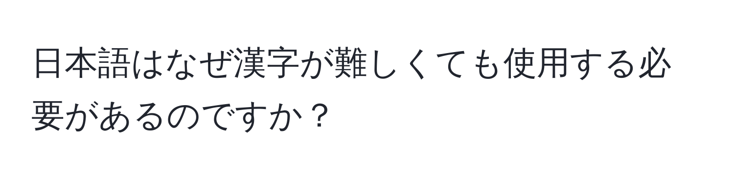 日本語はなぜ漢字が難しくても使用する必要があるのですか？