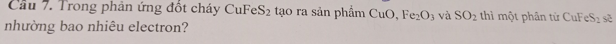 Trong phản ứng đốt cháy CuFeS2 tạo ra sản phẩm CuO, Fe_2O_3 và SO_2 thì một phân tử uFeS_2 sẽ 
nhường bao nhiêu electron?