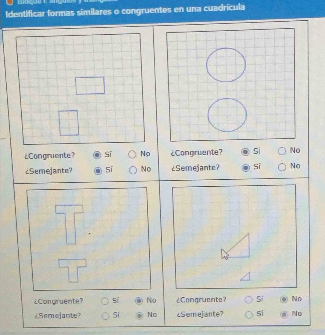 Bioque C angur
Identificar formas similares o congruentes en una cuadrícula
¿Congruente? No ¿Congruente? Sí No
¿Semejante? Sí No ¿Semejante?
Sí No
¿Congruente? Sí No ¿Congruente? Sí No
¿Semejante? Sí No ¿Semejante? Sí No