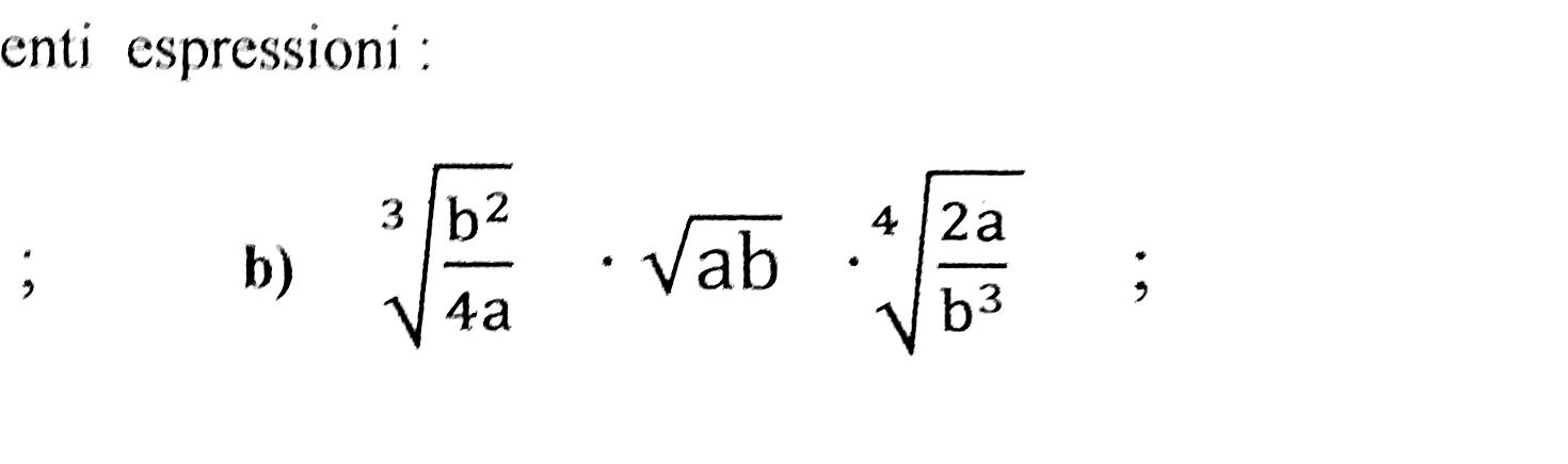 enti espressioni : 
; 
b) sqrt[3](frac b^2)4a· sqrt(ab)· sqrt[4](frac 2a)b^3;