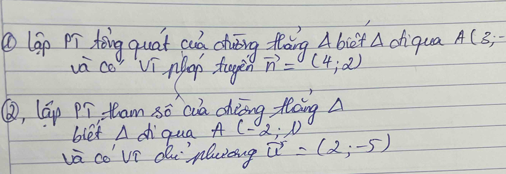 ①lap Pr tǒing quat cud dhuting flāng Abie't A diqua A(3,-
và co" Ví ngap tagin vector n=(4,2)
③, lGp Pí tam só cia chèing flàing 
blet A dqua A(-2,1)
vā coví dunlwong vector u=(2,-5)