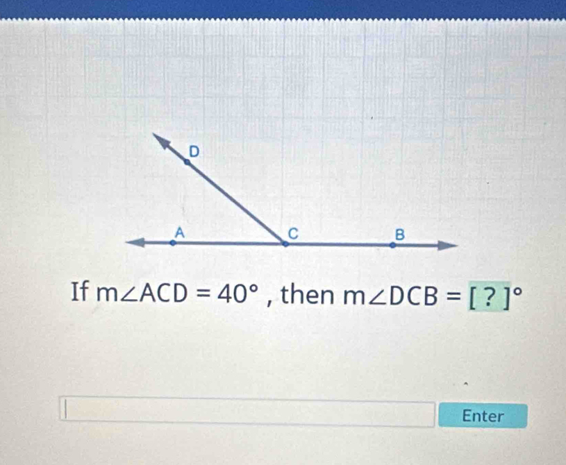 If m∠ ACD=40° , then m∠ DCB=[?]^circ 
Enter