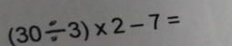 (30 3) * 2-7=