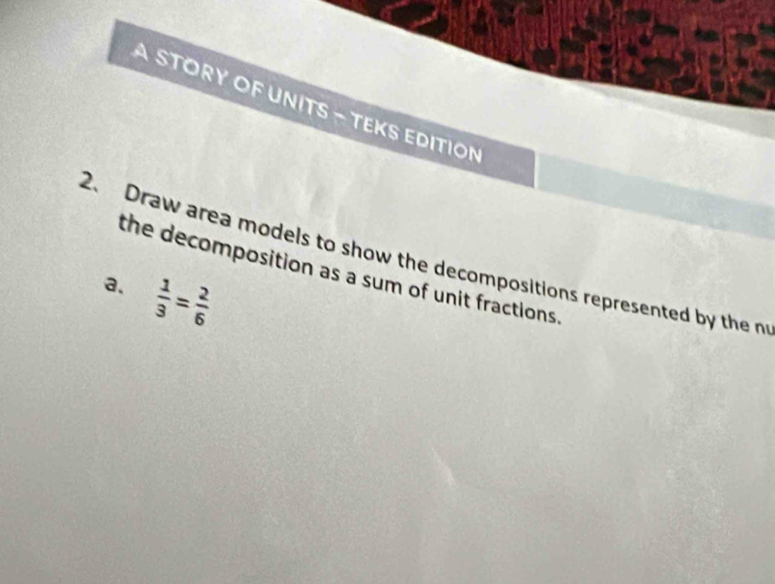 A STORY OF UNITS - TEKS EDITION 
2、 Draw area models to show the decompositions represented by the n 
the decomposition as a sum of unit fractions . 
a.  1/3 = 2/6 