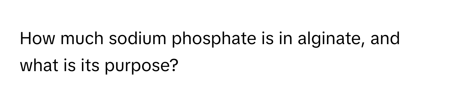 How much sodium phosphate is in alginate, and what is its purpose?