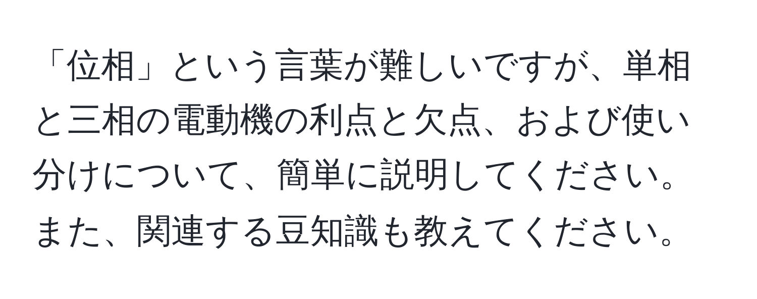 「位相」という言葉が難しいですが、単相と三相の電動機の利点と欠点、および使い分けについて、簡単に説明してください。また、関連する豆知識も教えてください。