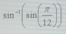 sin^(-1)(sin ( π /12 ))