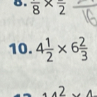 frac 8* frac 2
10. 4 1/2 * 6 2/3 
2