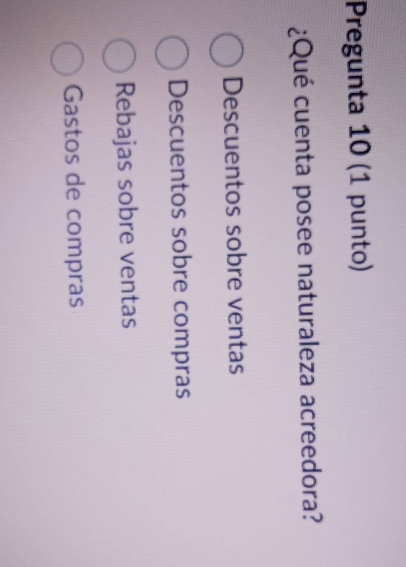 Pregunta 10 (1 punto)
¿Qué cuenta posee naturaleza acreedora?
Descuentos sobre ventas
Descuentos sobre compras
Rebajas sobre ventas
Gastos de compras