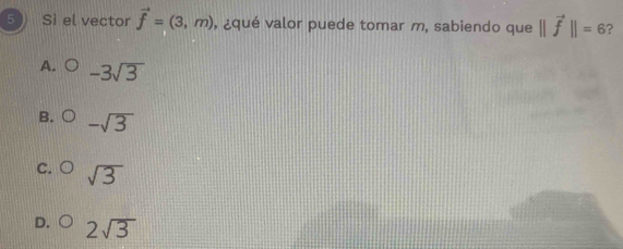 Sì el vector vector f=(3,m) , ¿qué valor puede tomar m, sabiendo que ||vector f||=6 ?
A. ( -3sqrt(3)
B. ( -sqrt(3)
C. ( sqrt(3)
D. 2sqrt(3)