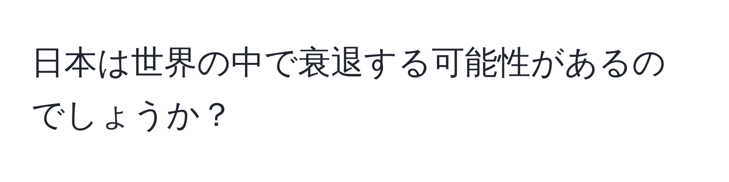 日本は世界の中で衰退する可能性があるのでしょうか？