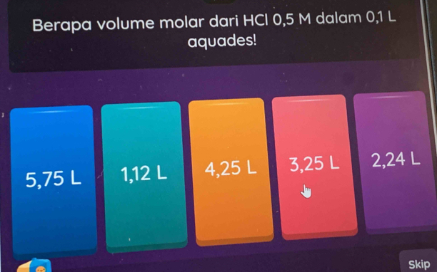 Berapa volume molar dari HCl 0,5 M dalam 0,1 L
aquades!
5,75 L 1, 12 L 4, 25 L 3, 25 L 2, 24 L
Skip