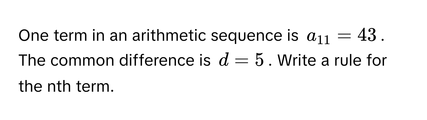 One term in an arithmetic sequence is $a_11 = 43$. The common difference is $d = 5$. Write a rule for the nth term.