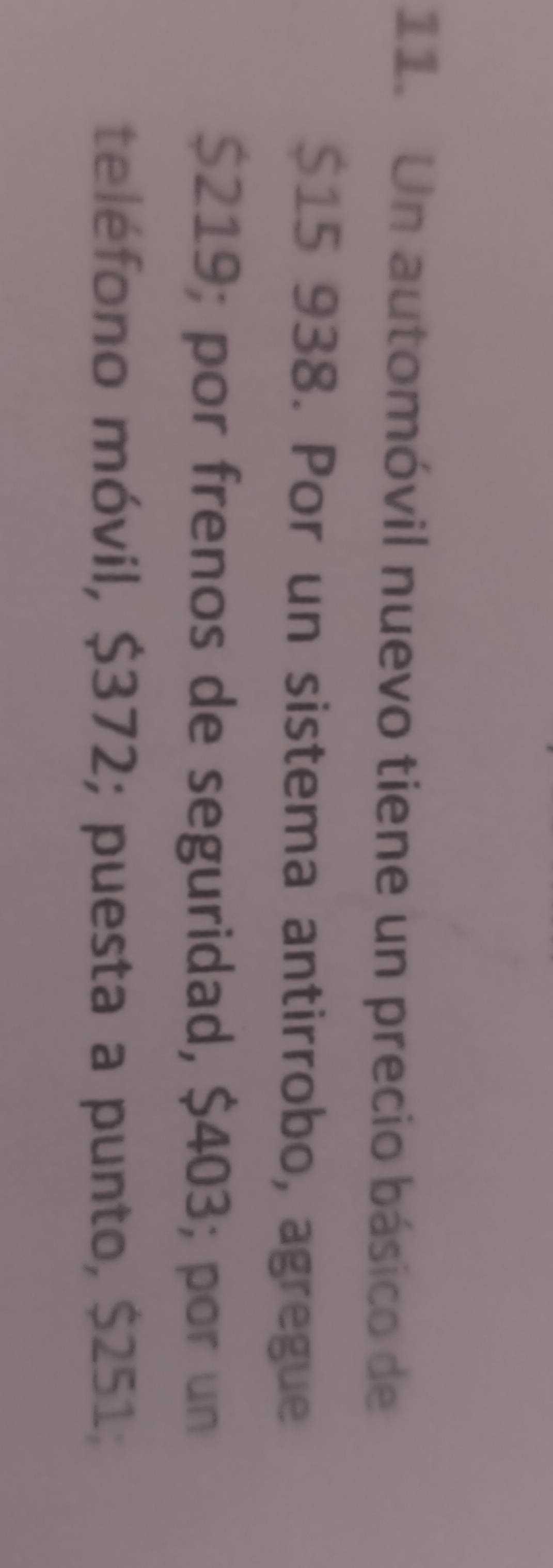 Un automóvil nuevo tiene un precio básico de
$15 938. Por un sistema antirrobo, agregue
$219; por frenos de seguridad, $403; por un 
teléfono móvil, $372; puesta a punto, $251;