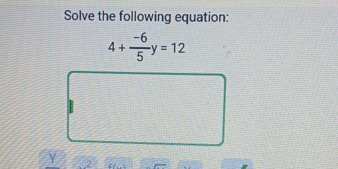 Solve the following equation:
4+ (-6)/5 y=12
Y 2 f(x)