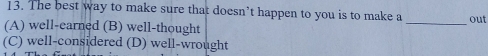 The best way to make sure that doesn’t happen to you is to make a
(A) well-earned (B) well-thought _out
(C) well-considered (D) well-wrought
