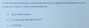 Conjunto de técnicas, conexiones físicas y programas empleadas para
conectar a dos o más computadoras:
Red informática
b Pregramas de aplicación
c. Intranet