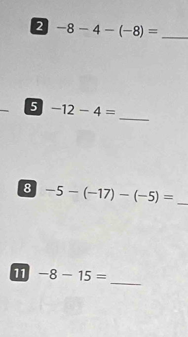 2 -8-4-(-8)= _ 
_ 
5 -12-4=
8 -5-(-17)-(-5)= _ 
_ 
11 -8-15=