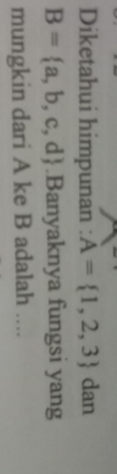 Diketahui himpunan : A= 1,2,3 dan
B= a,b,c,d.Banyaknya fungsi yang 
mungkin dari A ke B adalah ....