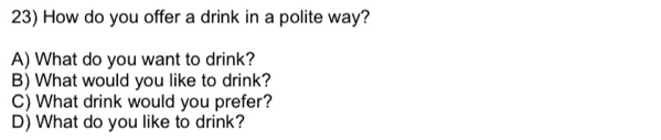 How do you offer a drink in a polite way? 
A) What do you want to drink? 
B) What would you like to drink? 
C) What drink would you prefer? 
D) What do you like to drink?