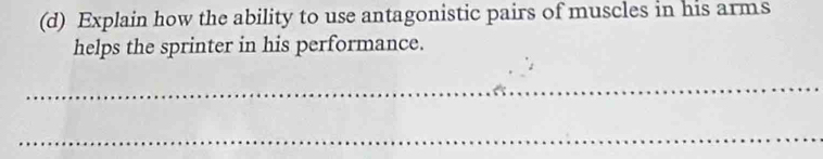 Explain how the ability to use antagonistic pairs of muscles in his arms 
helps the sprinter in his performance. 
_ 
_