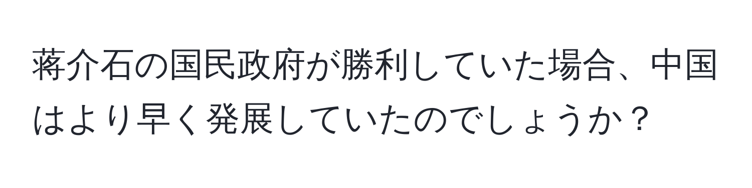 蒋介石の国民政府が勝利していた場合、中国はより早く発展していたのでしょうか？