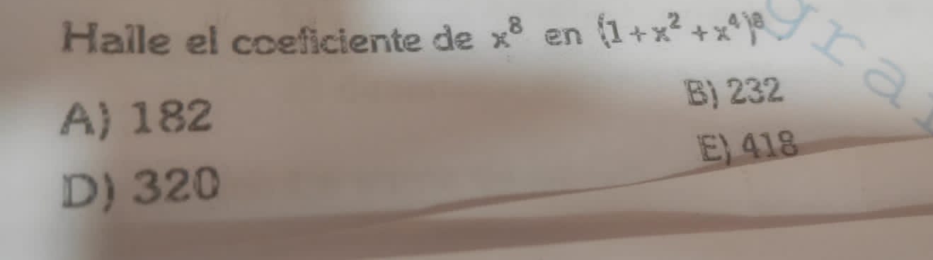 Halle el coeficiente de x^8 en (1+x^2+x^4)^8
A) 182 B) 232
D) 320 E) 418