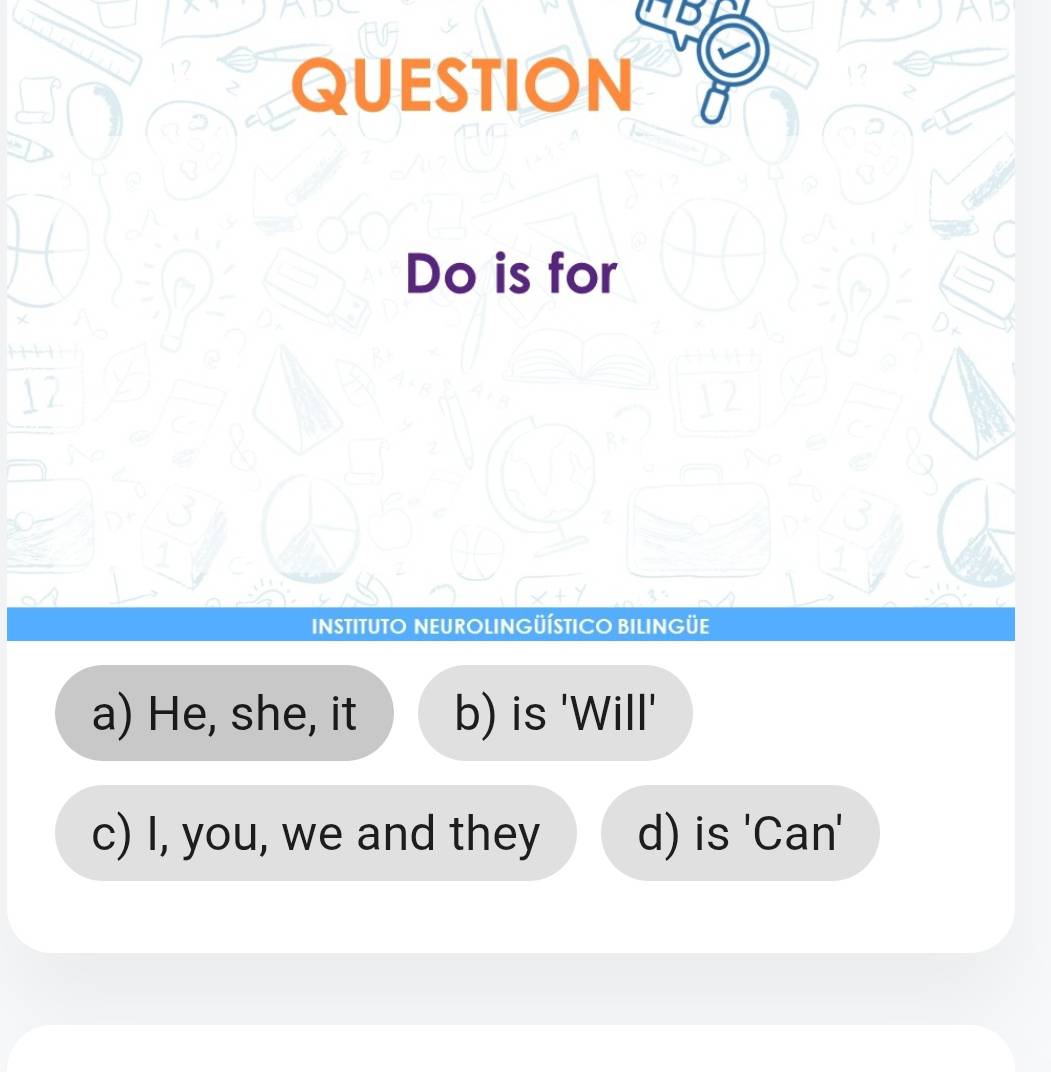 Do is for
INSTITUTO NEUROLINGÜÍSTICO BILINGÜE
a) He, she, it b) is 'Will'
c) I, you, we and they d) is 'Can'