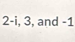 2 -i, 3, and -1