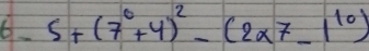 5+(7^0+4)^2-(2* 7-1^(10))