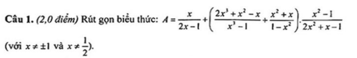 (2,0 điểm) Rút gọn biểu thức: A= x/2x-1 +( (2x^3+x^2-x)/x^3-1 + (x^2+x)/1-x^2 ). (x^2-1)/2x^2+x-1 
(với x!= ± 1v ax!=  1/2 ).