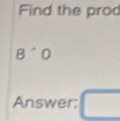 Find the prod
8^(wedge)0
Answer: □