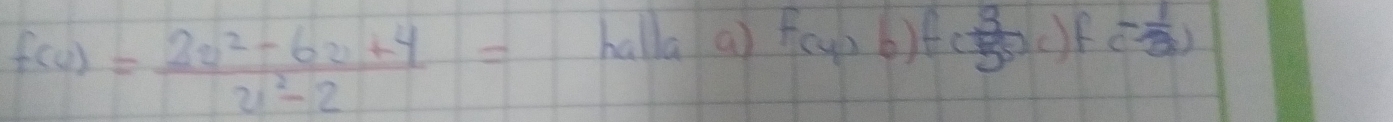 f(u)= (2u^2-6u+4)/u^2-2 =
halla a) f(4)0)fc( 3/50c )fc(- 1/2 )