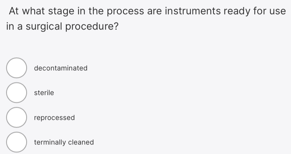 At what stage in the process are instruments ready for use
in a surgical procedure?
decontaminated
sterile
reprocessed
terminally cleaned