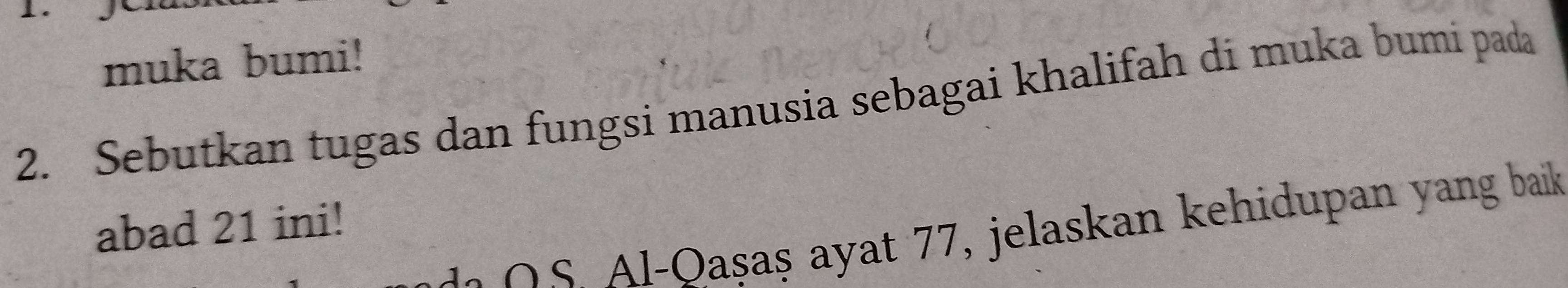 muka bumi! 
2. Sebutkan tugas dan fungsi manusia sebagai khalifah di muka bumi pada 
abad 21 ini! 
Qs Al-Qaşaş ayat 77, jelaskan kehidupan yang baik