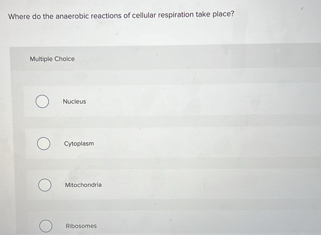 Where do the anaerobic reactions of cellular respiration take place?
Multiple Choice
Nucleus
Cytoplasm
Mitochondria
Ribosomes