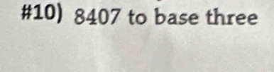 #10) 8407 to base three