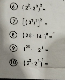 6 (2^2· 3^3)^2=
⑦ [(3^2)^3]^2=
⑧ (25· 14)^0=
1^(25)· 2^1=
(2^2· 2^3)^1=