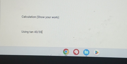 Calculation (Show your work): 
Using tan 40/30|