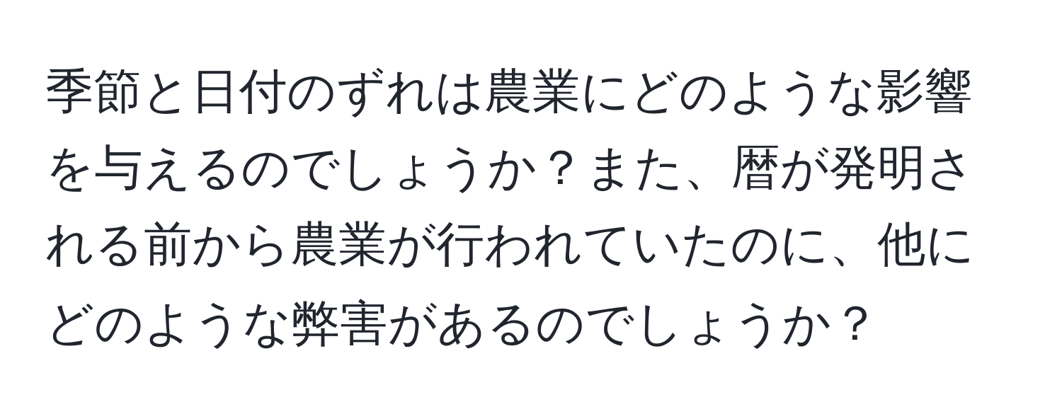 季節と日付のずれは農業にどのような影響を与えるのでしょうか？また、暦が発明される前から農業が行われていたのに、他にどのような弊害があるのでしょうか？