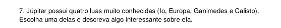 Júpiter possui quatro luas muito conhecidas (Io, Europa, Ganimedes e Calisto). 
Escolha uma delas e descreva algo interessante sobre ela.