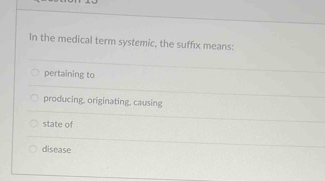 In the medical term systemic, the suffıx means: 
pertaining to 
producing, originating, causing 
state of 
disease