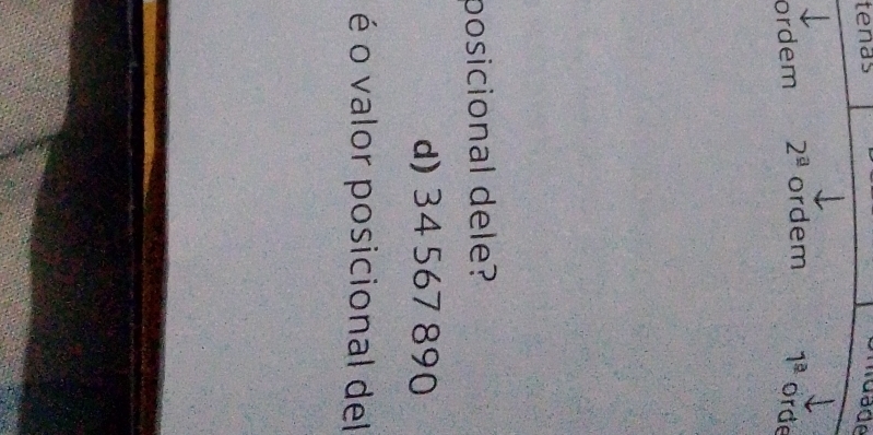 tenas 
ndade 
ordem 2^(_ a) ordem 1^(_ a) orde 
posicional dele? 
d) 34 567 890
é o valor posicional del